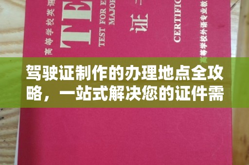 江汉驾驶证制作的办理地点全攻略，一站式解决您的证件需求